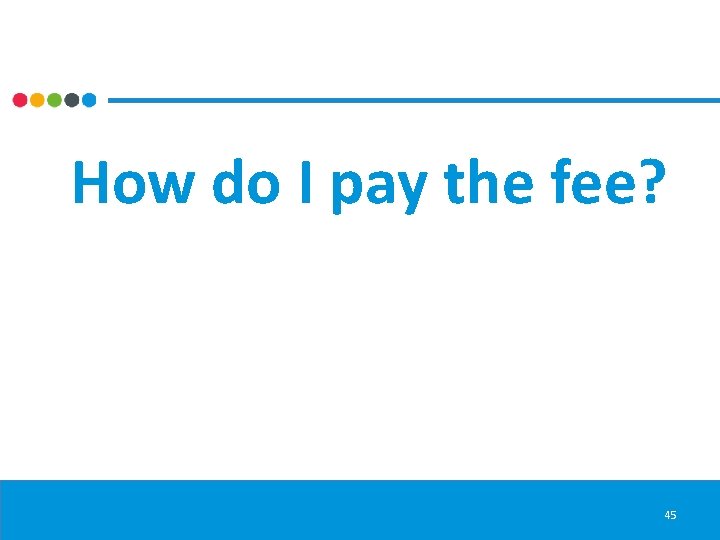 How do I pay the fee? 45 