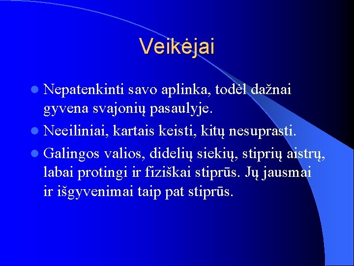 Veikėjai l Nepatenkinti savo aplinka, todėl dažnai gyvena svajonių pasaulyje. l Neeiliniai, kartais keisti,