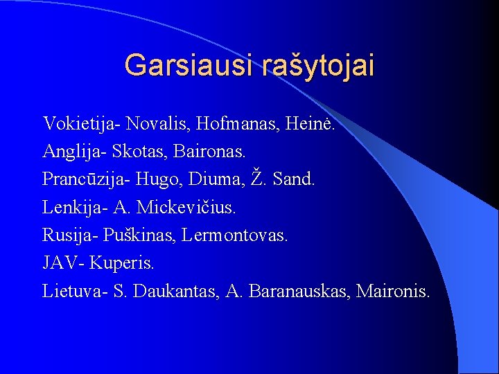 Garsiausi rašytojai Vokietija- Novalis, Hofmanas, Heinė. Anglija- Skotas, Baironas. Prancūzija- Hugo, Diuma, Ž. Sand.