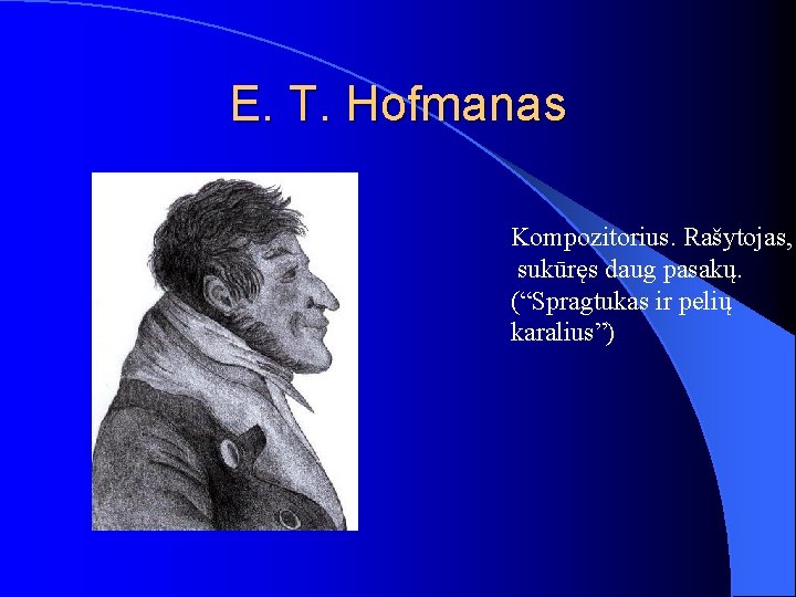 E. T. Hofmanas Kompozitorius. Rašytojas, sukūręs daug pasakų. (“Spragtukas ir pelių karalius”) 