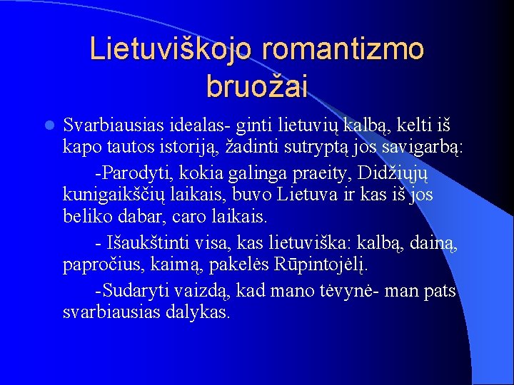 Lietuviškojo romantizmo bruožai l Svarbiausias idealas- ginti lietuvių kalbą, kelti iš kapo tautos istoriją,