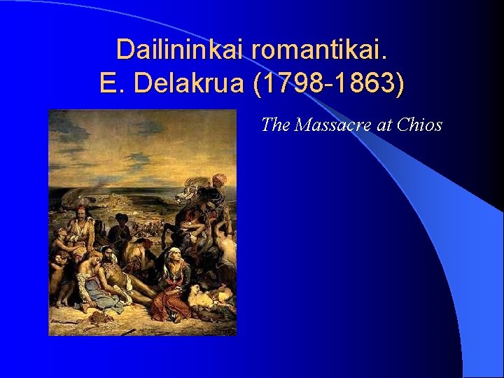 Dailininkai romantikai. E. Delakrua (1798 -1863) The Massacre at Chios 