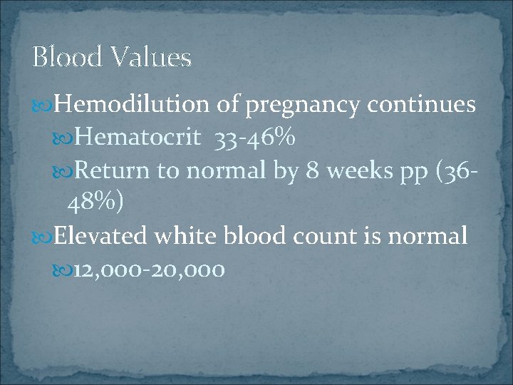 Blood Values Hemodilution of pregnancy continues Hematocrit 33 -46% Return to normal by 8