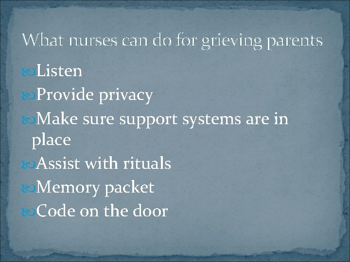 What nurses can do for grieving parents Listen Provide privacy Make sure support systems