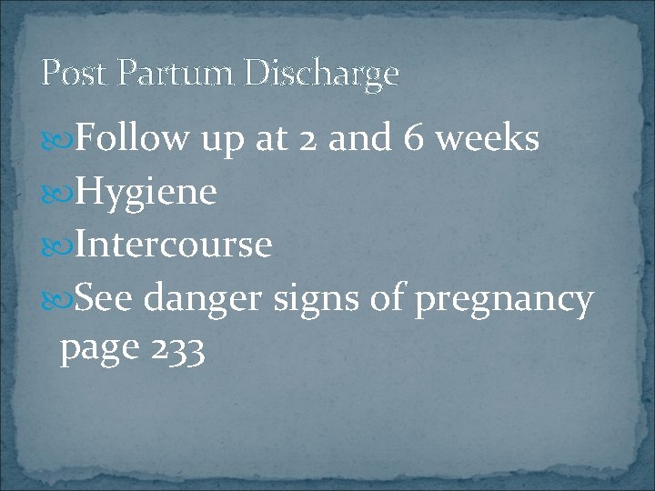 Post Partum Discharge Follow up at 2 and 6 weeks Hygiene Intercourse See danger