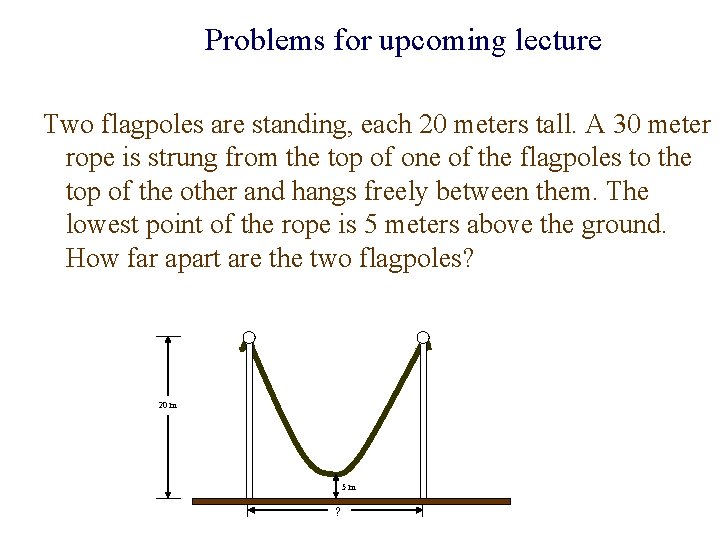 Problems for upcoming lecture Two flagpoles are standing, each 20 meters tall. A 30