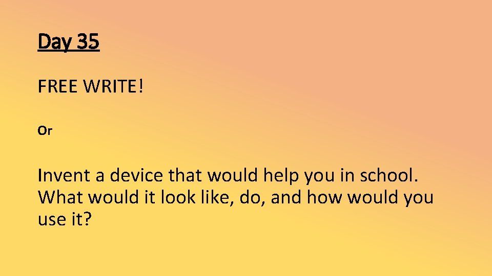 Day 35 FREE WRITE! Or Invent a device that would help you in school.