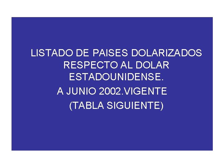 LISTADO DE PAISES DOLARIZADOS RESPECTO AL DOLAR ESTADOUNIDENSE. A JUNIO 2002. VIGENTE (TABLA SIGUIENTE)