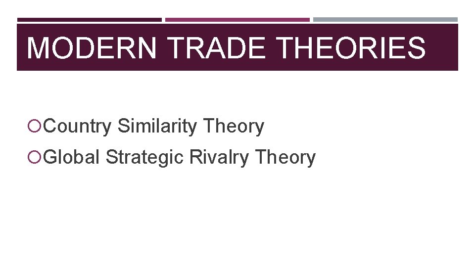 MODERN TRADE THEORIES Country Similarity Theory Global Strategic Rivalry Theory 