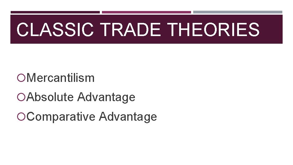 CLASSIC TRADE THEORIES Mercantilism Absolute Advantage Comparative Advantage 