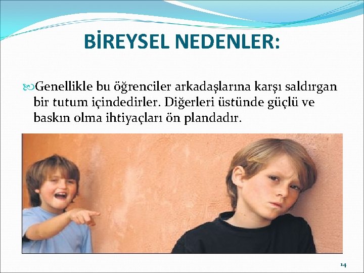 BİREYSEL NEDENLER: Genellikle bu öğrenciler arkadaşlarına karşı saldırgan bir tutum içindedirler. Diğerleri üstünde güçlü