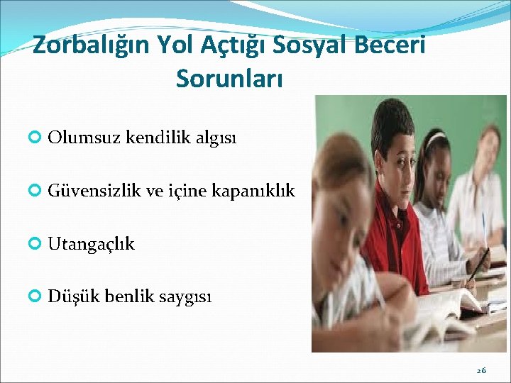 Zorbalığın Yol Açtığı Sosyal Beceri Sorunları Olumsuz kendilik algısı Güvensizlik ve içine kapanıklık Utangaçlık