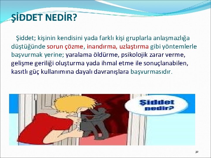 ŞİDDET NEDİR? Şiddet; kişinin kendisini yada farklı kişi gruplarla anlaşmazlığa düştüğünde sorun çözme, inandırma,