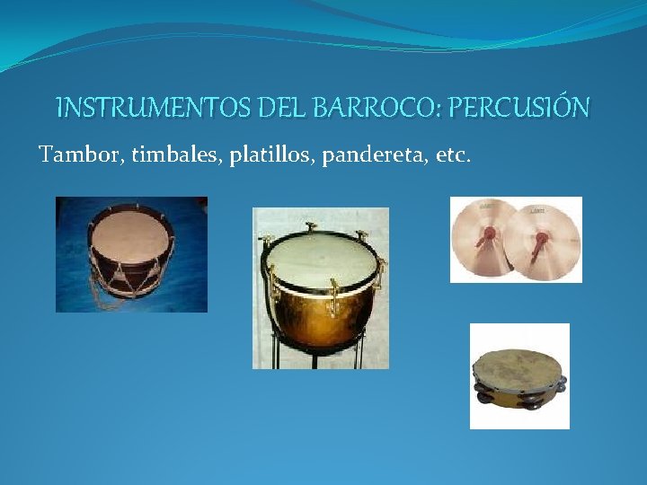 INSTRUMENTOS DEL BARROCO: PERCUSIÓN Tambor, timbales, platillos, pandereta, etc. 