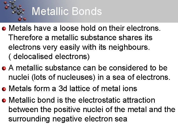 Metallic Bonds Metals have a loose hold on their electrons. Therefore a metallic substance