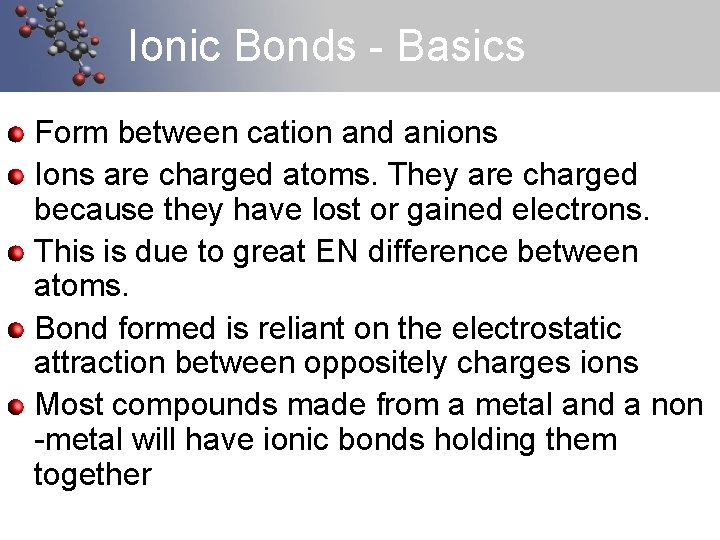 Ionic Bonds - Basics Form between cation and anions Ions are charged atoms. They