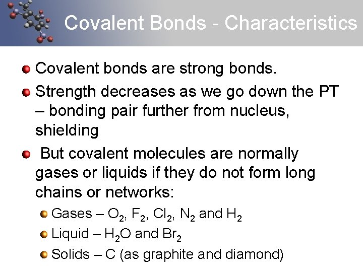 Covalent Bonds - Characteristics Covalent bonds are strong bonds. Strength decreases as we go