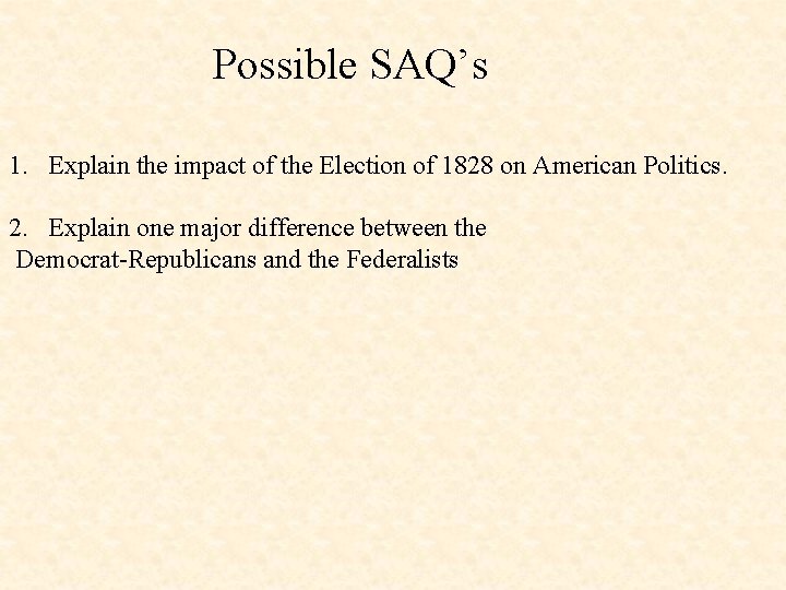 Possible SAQ’s 1. Explain the impact of the Election of 1828 on American Politics.