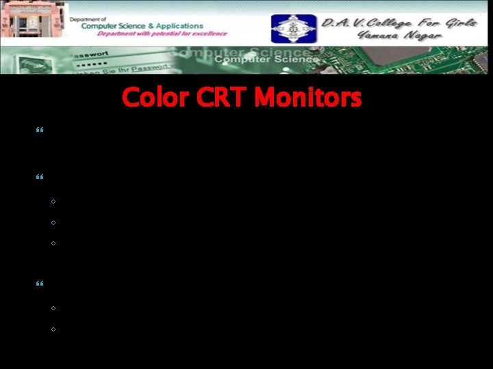 Color CRT Monitors Using a combination of phosphors that emit different-colored light Beam-penetration ◦