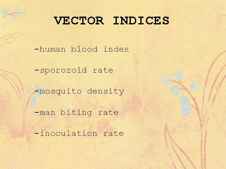 VECTOR INDICES -human blood index -sporozoid rate -mosquito density -man biting rate -inoculation rate