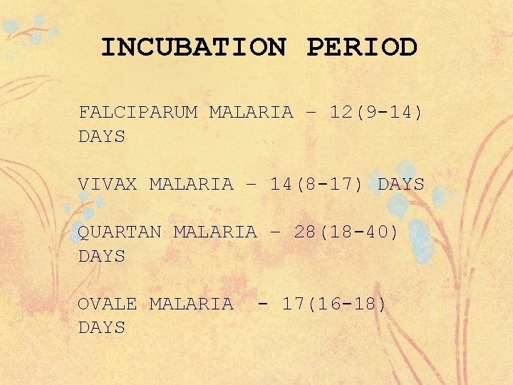 INCUBATION PERIOD FALCIPARUM MALARIA – 12(9 -14) DAYS VIVAX MALARIA – 14(8 -17) DAYS