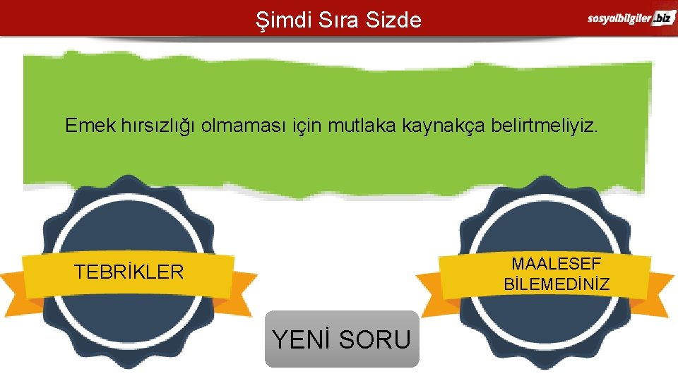 Şimdi Sıra Sizde Emek hırsızlığı olmaması için mutlaka kaynakça belirtmeliyiz. MAALESEF BİLEMEDİNİZ TEBRİKLER YENİ