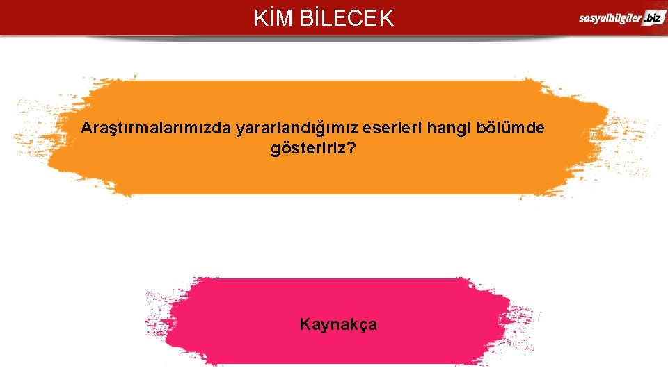 KİM BİLECEK Araştırmalarımızda yararlandığımız eserleri hangi bölümde gösteririz? Kaynakça 