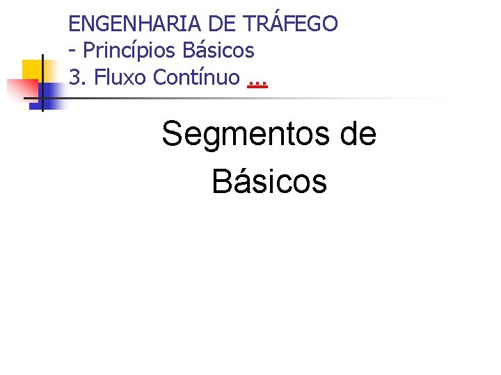 ENGENHARIA DE TRÁFEGO - Princípios Básicos 3. Fluxo Contínuo. . . Segmentos de Básicos