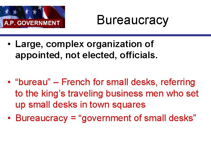 Bureaucracy • Large, complex organization of appointed, not elected, officials. • “bureau” – French