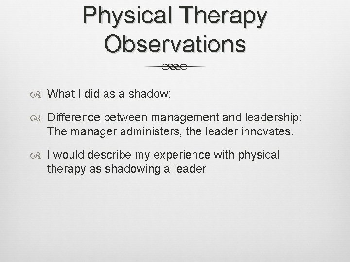 Physical Therapy Observations What I did as a shadow: Difference between management and leadership: