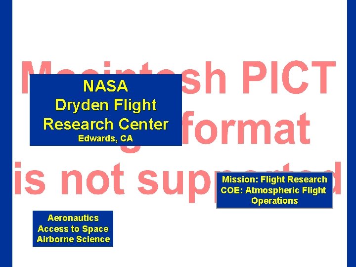 NASA Dryden Flight Research Center Edwards, CA Mission: Flight Research COE: Atmospheric Flight Operations