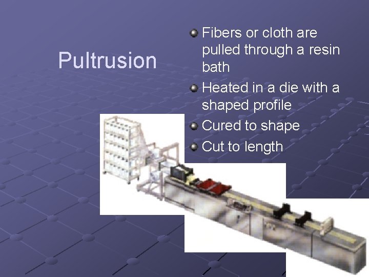 Pultrusion Fibers or cloth are pulled through a resin bath Heated in a die