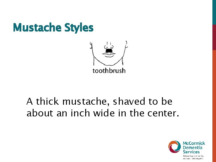 Mustache Styles A thick mustache, shaved to be about an inch wide in the