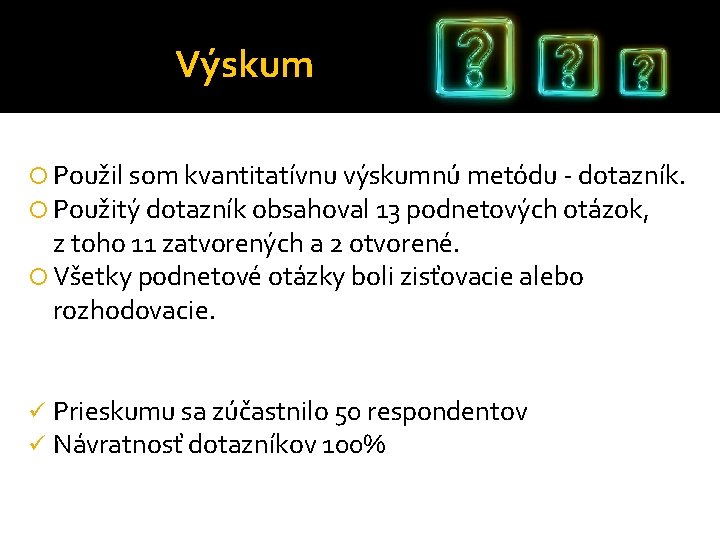 Výskum Použil som kvantitatívnu výskumnú metódu - dotazník. Použitý dotazník obsahoval 13 podnetových otázok,