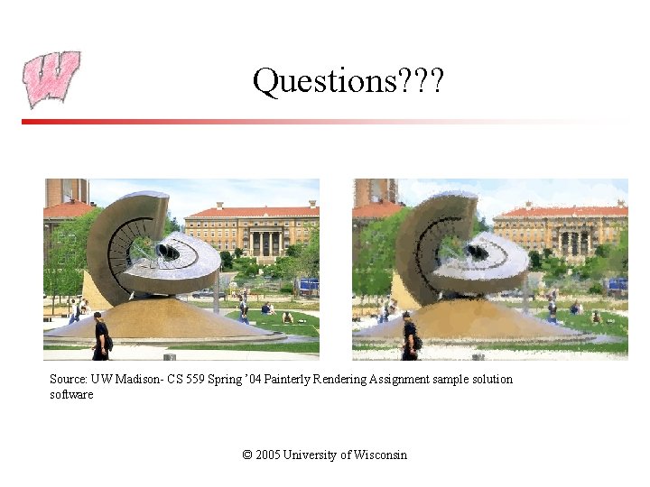 Questions? ? ? Source: UW Madison- CS 559 Spring ’ 04 Painterly Rendering Assignment