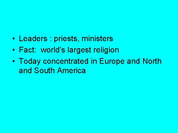  • Leaders : priests, ministers • Fact: world’s largest religion • Today concentrated