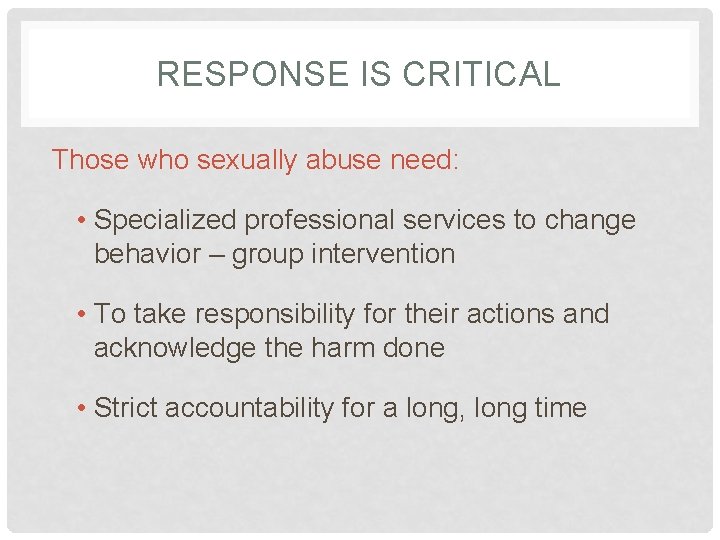 RESPONSE IS CRITICAL Those who sexually abuse need: • Specialized professional services to change