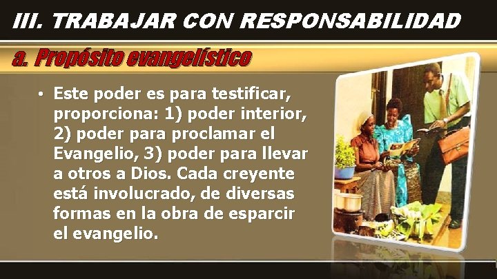 III. TRABAJAR CON RESPONSABILIDAD a. Propósito evangelístico • Este poder es para testificar, proporciona: