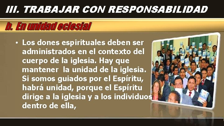 III. TRABAJAR CON RESPONSABILIDAD b. En unidad eclesial • Los dones espirituales deben ser