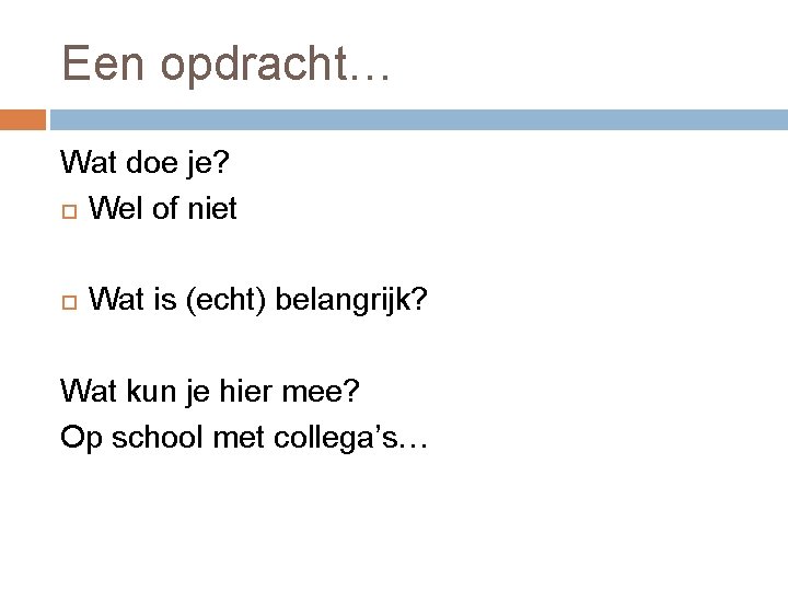 Een opdracht… Wat doe je? Wel of niet Wat is (echt) belangrijk? Wat kun