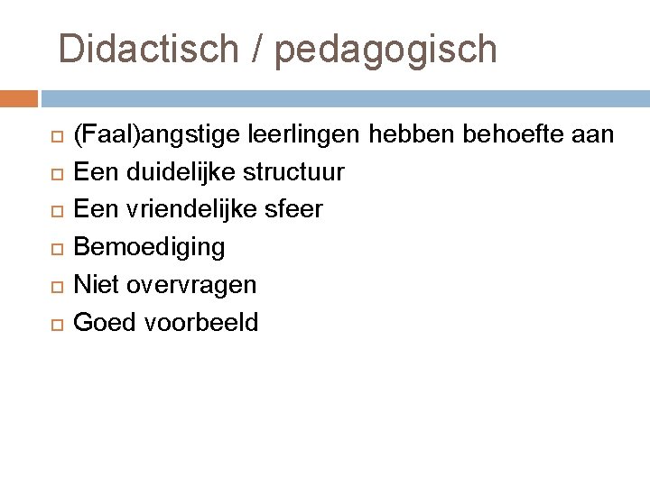 Didactisch / pedagogisch (Faal)angstige leerlingen hebben behoefte aan Een duidelijke structuur Een vriendelijke sfeer