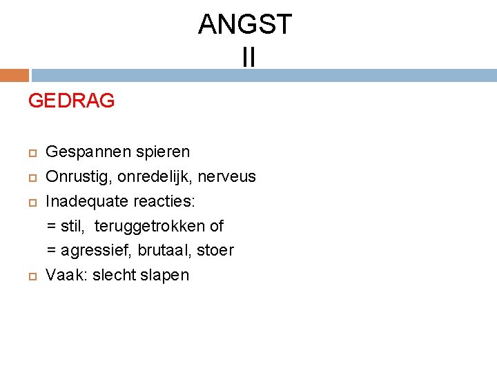 ANGST II GEDRAG Gespannen spieren Onrustig, onredelijk, nerveus Inadequate reacties: = stil, teruggetrokken of