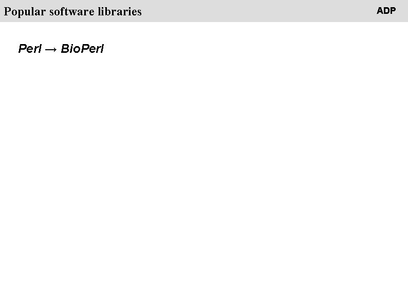 People Popular software libraries Perl → Bio. Perl ADP 