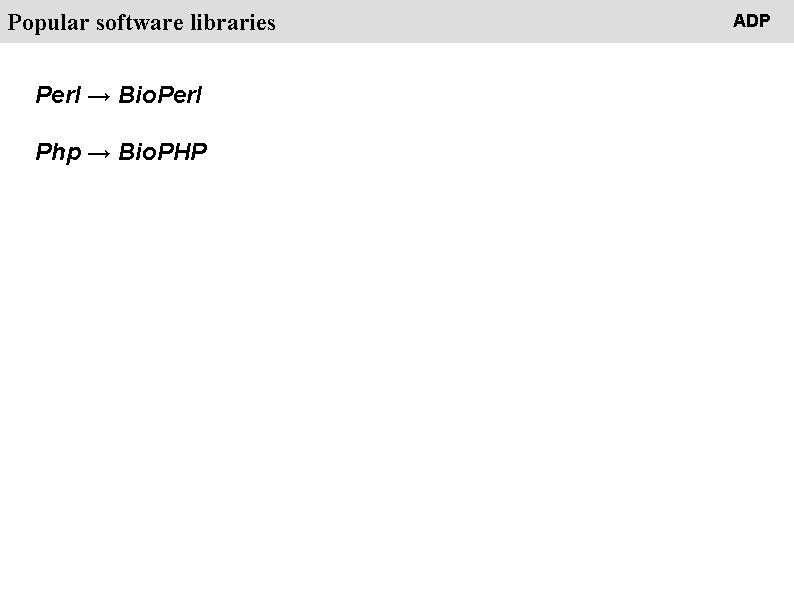 People Popular software libraries Perl → Bio. Perl Php → Bio. PHP ADP 