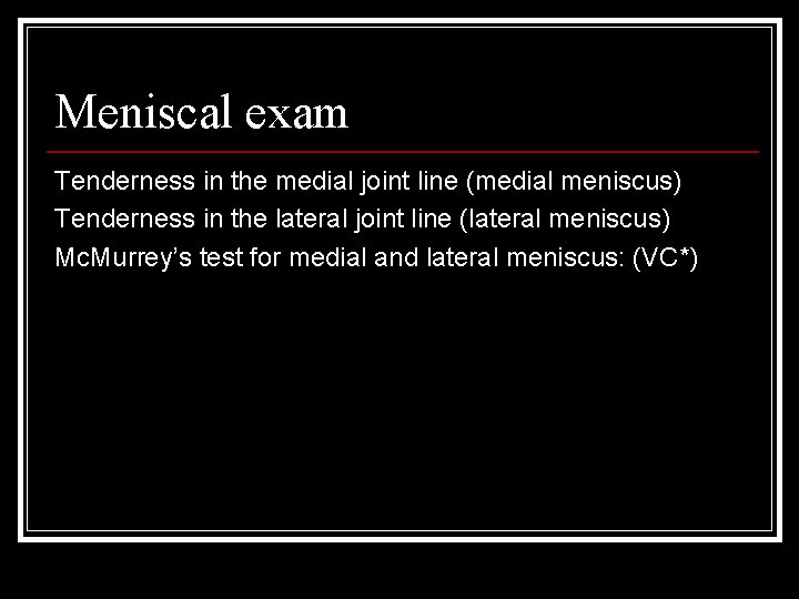 Meniscal exam Tenderness in the medial joint line (medial meniscus) Tenderness in the lateral