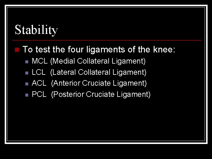Stability n To test the four ligaments of the knee: n n MCL (Medial