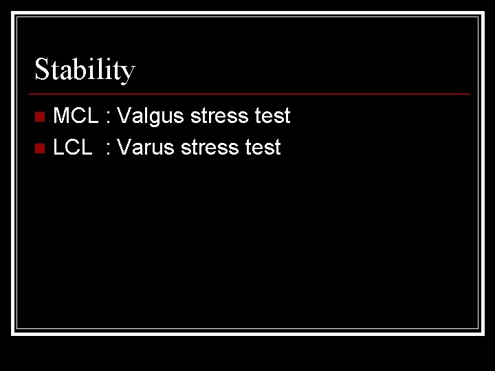 Stability MCL : Valgus stress test n LCL : Varus stress test n 