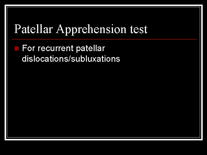 Patellar Apprehension test n For recurrent patellar dislocations/subluxations 