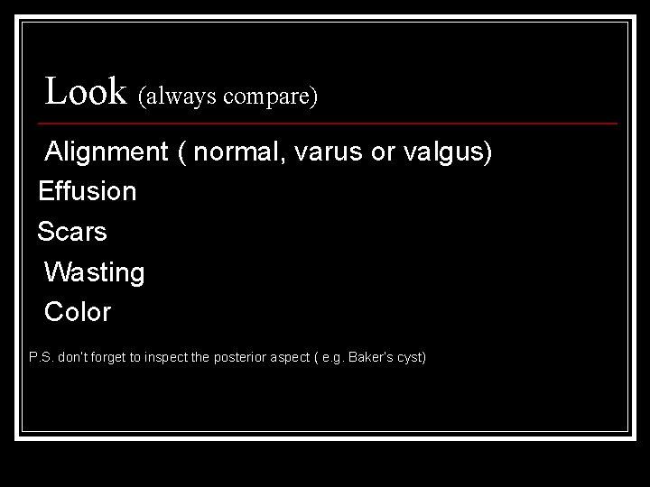 Look (always compare) Alignment ( normal, varus or valgus) Effusion Scars Wasting Color P.
