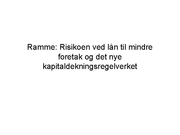 Ramme: Risikoen ved lån til mindre foretak og det nye kapitaldekningsregelverket 